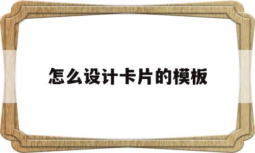 怎么设计卡片的模板(怎么设计卡片的模板图片)