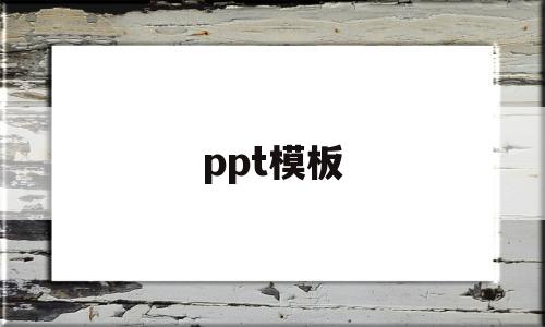 ppt模板(ppt模板在哪里找)
