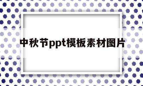 中秋节ppt模板素材图片(中秋节ppt模板素材图片大全)