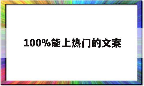 100%能上热门的文案(100%能上热门的文案情感)