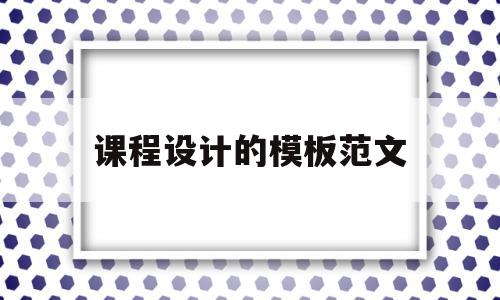 课程设计的模板范文(课程设计的模板范文怎么写)