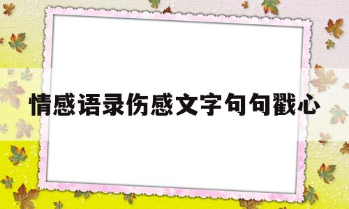 情感语录伤感文字句句戳心的简单介绍