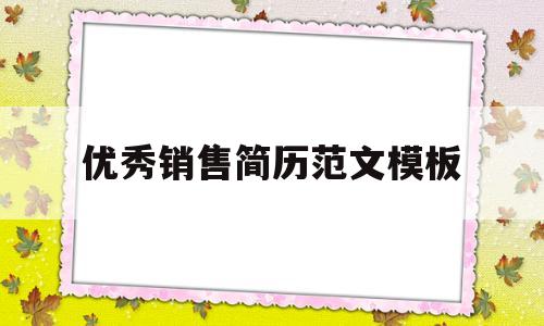 优秀销售简历范文模板(销售简历模板销售简历范文)
