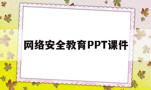 网络安全教育PPT课件(网络安全教育ppt课件下载)