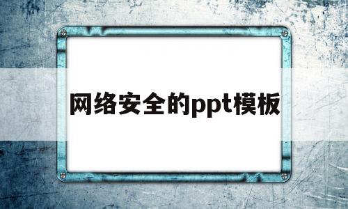 网络安全的ppt模板(网络安全ppt模板 免费 小学生)