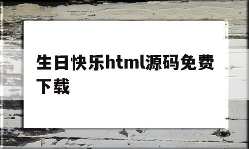 生日快乐html源码免费下载(生日快乐html源码免费下载网站)