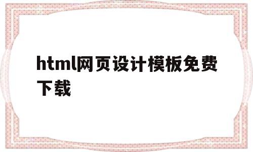 html网页设计模板免费下载的简单介绍