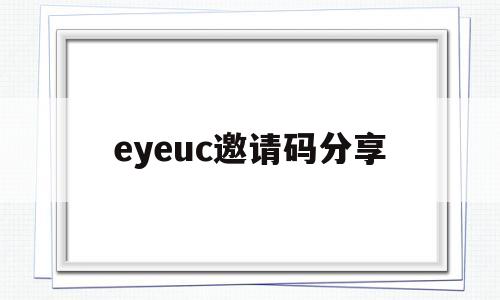 eyeuc邀请码分享(求y654321邀请码)