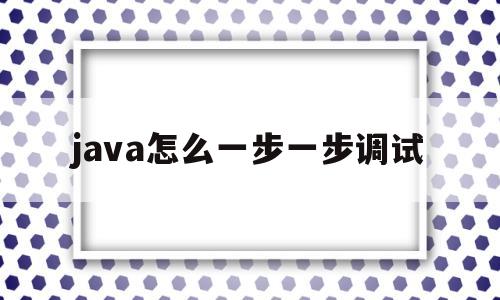 java怎么一步一步调试的简单介绍