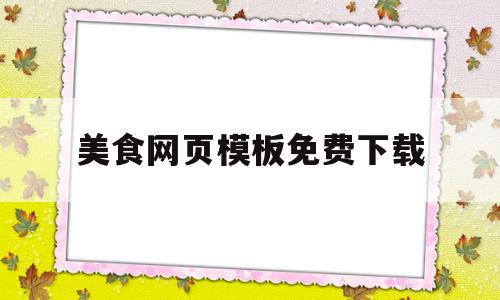 美食网页模板免费下载(美食网页模板免费下载软件)