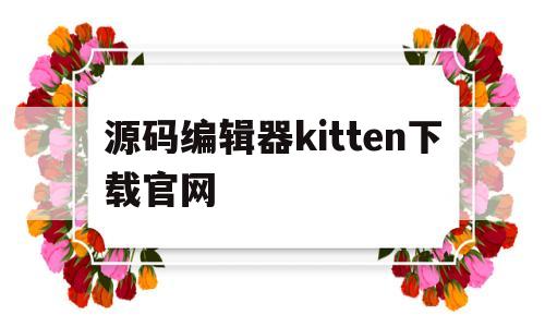 源码编辑器kitten下载官网(源码编辑器kitten 下载官网)
