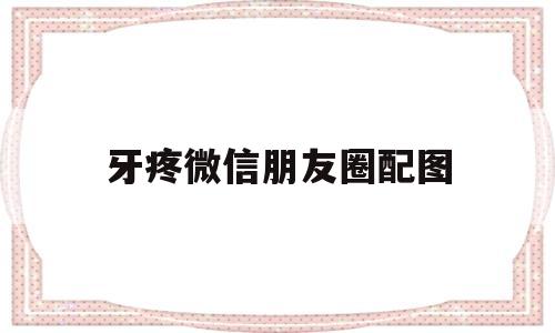 牙疼微信朋友圈配图(牙疼朋友圈里发了句子)