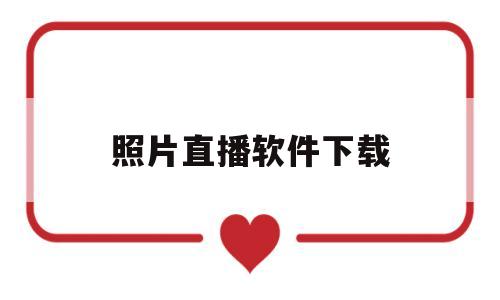 照片直播软件下载(手机图片直播app)