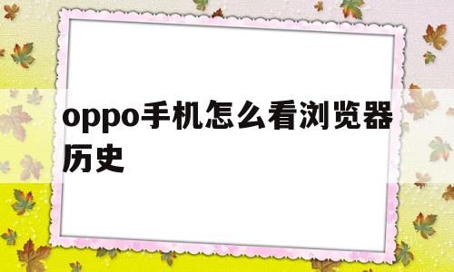 oppo手机怎么看浏览器历史(oppo手机怎么看浏览器历史浏览记录)