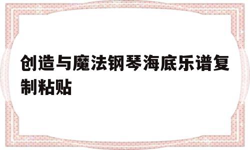 创造与魔法钢琴海底乐谱复制粘贴的简单介绍