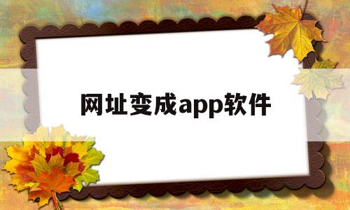网址变成app软件(网址变成app软件怎么回事)