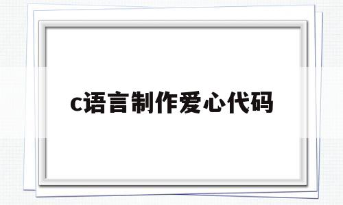 c语言制作爱心代码(c语言程序设计爱心代码)
