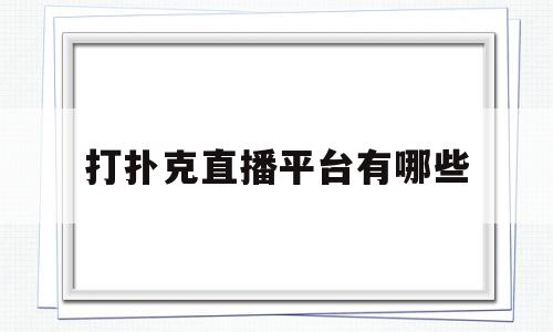 打扑克直播平台有哪些(给我来个打扑克的现场直播)