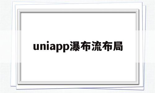 uniapp瀑布流布局(android瀑布流布局)