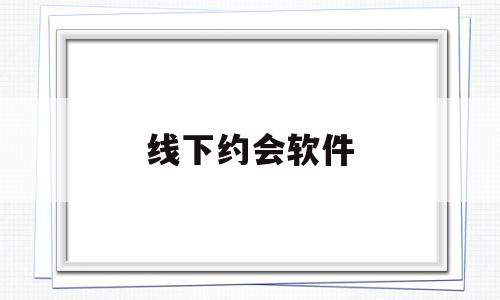 线下约会软件(线上约会软件平台)