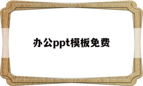 办公ppt模板免费(办公ppt模板免费软件)