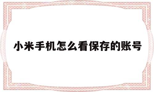 小米手机怎么看保存的账号(怎么查看小米手机保存的账号)