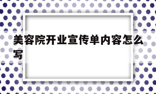 美容院开业宣传单内容怎么写(美容院开业宣传单内容怎么写吸引人)
