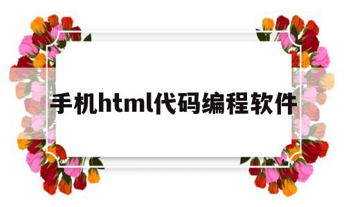 手机html代码编程软件(手机html代码编程软件有哪些)