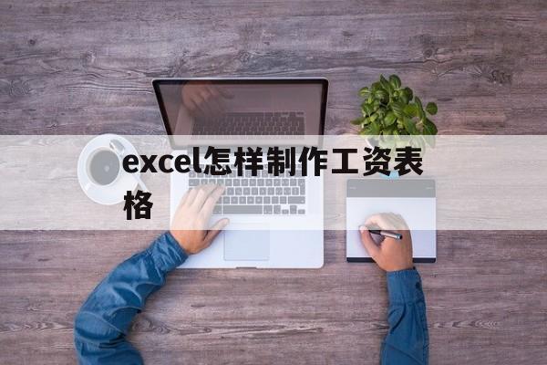 excel怎样制作工资表格(如何用excel制作工资表格)