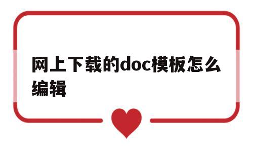 网上下载的doc模板怎么编辑(网上下载的doc模板怎么编辑文字)