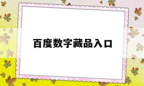 百度数字藏品入口(百度超级链数字藏品交易平台)