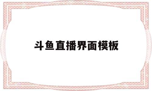 斗鱼直播界面模板(斗鱼直播模板图片素材)