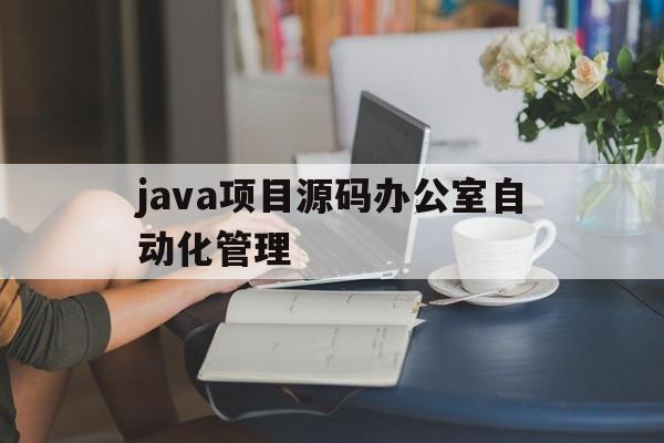 关于java项目源码办公室自动化管理的信息