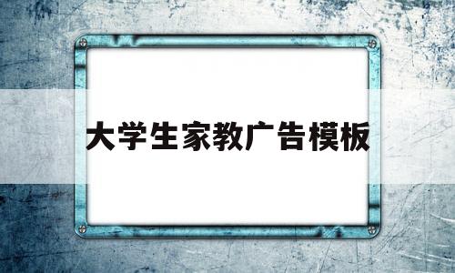 大学生家教广告模板(大学生家教广告模板文案)