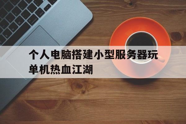 关于个人电脑搭建小型服务器玩单机热血江湖的信息