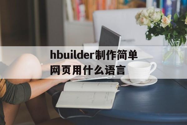 关于hbuilder制作简单网页用什么语言的信息