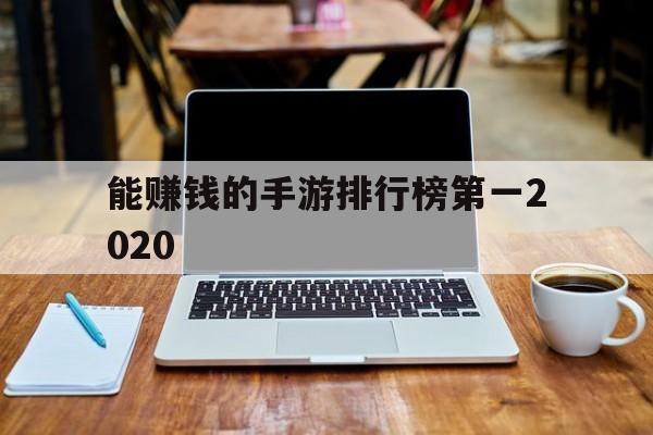 能赚钱的手游排行榜第一2020(能赚钱的手游排行榜第一2020年)