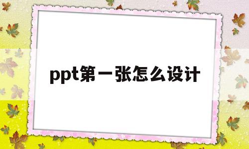 ppt第一张怎么设计(ppt第一张怎么设计背景图)