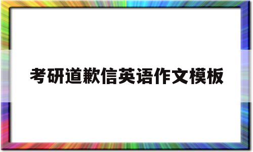考研道歉信英语作文模板(考研道歉信英语作文模板2022)