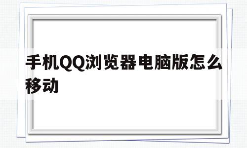 手机QQ浏览器电脑版怎么移动(手机浏览器电脑版怎么移动文件位置)