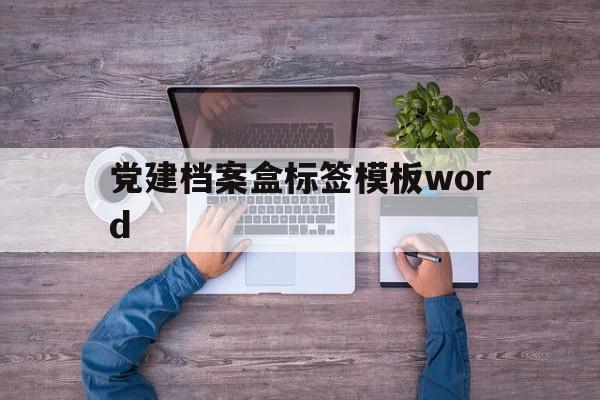包含党建档案盒标签模板word的词条