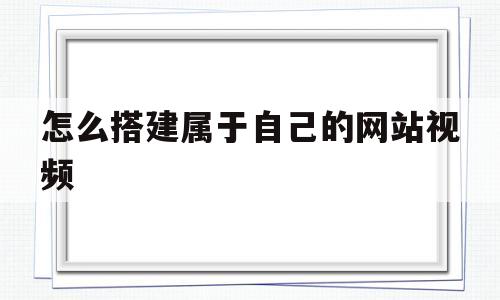 怎么搭建属于自己的网站视频(怎么搭建属于自己的网站视频教程)