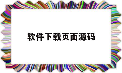 软件下载页面源码(软件下载页面源码怎么设置)
