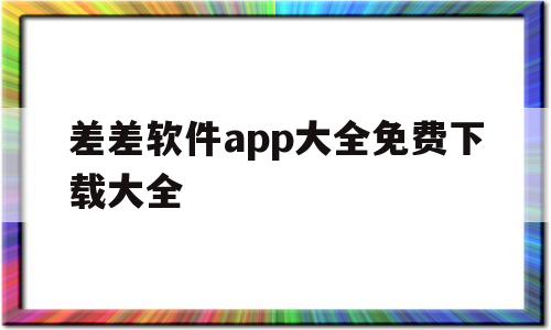 差差软件app大全免费下载大全(差差软件app大全免费下载大全 轮滑网)