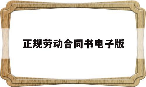 正规劳动合同书电子版(正规劳动合同书电子版怎么弄)