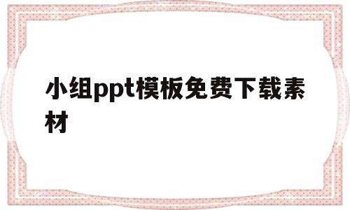 小组ppt模板免费下载素材(小组ppt模板免费下载素材图片)