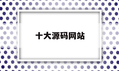 十大源码网站(最好的源码分享网站)