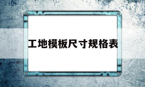 工地模板尺寸规格表(建筑工地模板尺寸规格)
