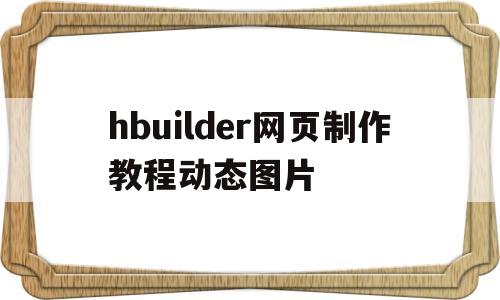 hbuilder网页制作教程动态图片(hbuilderx制作简单网页怎么放图片)