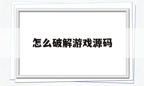 怎么破解游戏源码(怎么破解游戏源码安装)